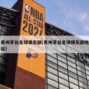 贵州茅台足球俱乐部(贵州茅台足球俱乐部地址)