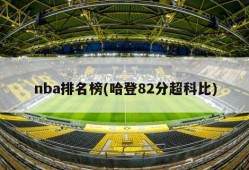 nba排名榜(哈登82分超科比)