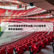2010年南非世界杯决赛(2010南非世界杯录像回放)