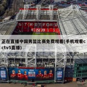 正在直播中国男篮比赛免费观看(手机观看cctv5直播)