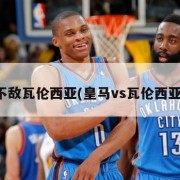 皇马不敌瓦伦西亚(皇马vs瓦伦西亚集锦)