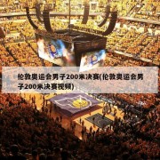 伦敦奥运会男子200米决赛(伦敦奥运会男子200米决赛视频)