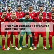 丁俊晖今天比赛直播最新(丁俊晖今天比赛直播最新视频在线观看)